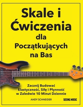 Skale i Cwiczenia dla Poczatkujacych na Bas: Zacznij Budowac Elastycznosc, Sile i Plynnosc w Zaledwie 10 Minut Dziennie (Polish Edition)