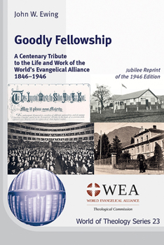 Goodly Fellowship: A Centenary Tribute to the Life and Work of the World's Evangelical Alliance 1846-1946: Jubilee Reprint of the 1946 Ed