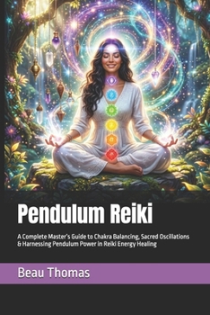 Pendulum Reiki: A Complete Master’s Guide to Chakra Balancing, Sacred Oscillations & Harnessing Pendulum Power in Reiki Energy Healing