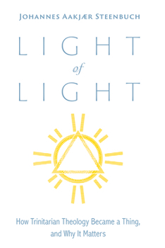 Hardcover Light of Light: How Trinitarian Theology Became a Thing, and Why It Matters Book