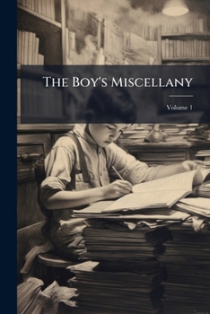 The Boy's Miscellany: An Illustrated Journal Of Useful And Entertaining Literature For Youth, Volume 1
