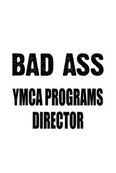 Paperback Bad Ass Ymca Programs Director: Funny Ymca Programs Director Notebook, Ymca Programs Chief/President Journal Gift, Diary, Doodle Gift or Notebook - 6 Book