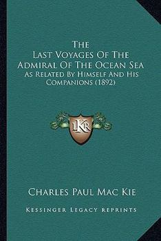 The Last Voyages of the Admiral of the Ocean Sea: As Related by Himself and His Companions
