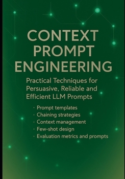 Paperback Context Prompt Engineering: Practical Techniques for Persuasive, Reliable and Efficient LLM Prompts: Prompt templates, chaining strategies, context ma Book