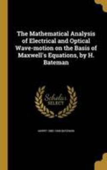 Hardcover The Mathematical Analysis of Electrical and Optical Wave-Motion on the Basis of Maxwell's Equations, by H. Bateman Book
