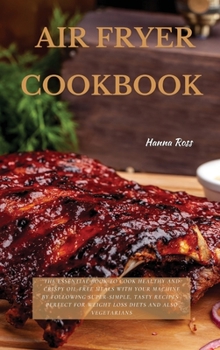 Air Fryer Cookbook: The Essential Book To Cook Healthy And Crispy Oil-Free Meals With Your Machine By Following Super-Simple, Tasty Recipes Perfect For Weight Loss Diets And Also Vegetarians