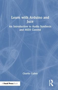 Hardcover Learn with Arduino and Juce: An Introduction to Audio Synthesis and MIDI Control Book