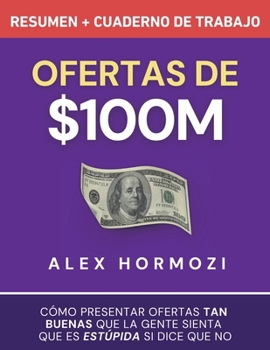 Ofertas de $100M Resumen y Cuaderno de trabajo: Cómo presentar ofertas tan buenas que la gente sienta que es estúpida si dice que no (Spanish Edition)