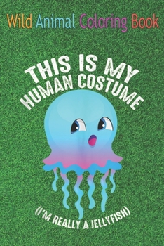 Wild Animal Coloring Book: This Is My Human I'm Really A Jellyfish Funny An Coloring Book Featuring Beautiful Forest Animals, Birds, Plants and W