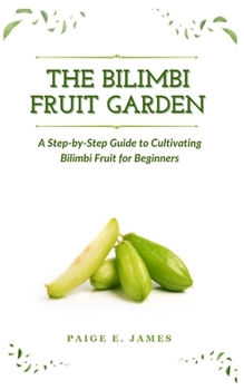 Paperback The Bilimbi Fruit Garden: A Step-by-Step Guide to Cultivating Bilimbi Fruit for Beginners Book