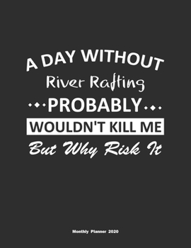 Paperback A Day Without River Rafting Probably Wouldn't Kill Me But Why Risk It Monthly Planner 2020: Monthly Calendar / Planner River Rafting Gift, 60 Pages, 8 Book