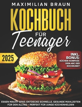 Kochbuch for Teenager: Essen Macht Spaß: Entdecke schnelle, gesunde Mahlzeiten für den Alltag – Perfekt für junge Küchenhelden (German Edition)