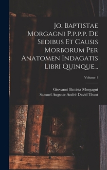 Hardcover Jo. Baptistae Morgagni P.p.p.p. De Sedibus Et Causis Morborum Per Anatomen Indagatis Libri Quinque...; Volume 1 Book