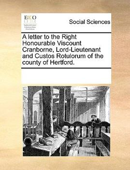 A letter to the Right Honourable Viscount Cranborne, Lord-Lieutenant and Custos Rotulorum of the county of Hertford.