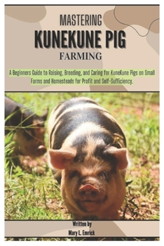 Mastering KuneKune Pig Farming: A Beginners Guide to Raising, Breeding, and Caring for KuneKune Pigs on Small Farms and Homesteads for Profit and Self-Sufficiency.