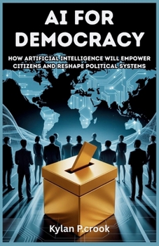 Paperback AI for Democracy: How Artificial Intelligence Will Empower Citizens and Reshape Political Systems: How AI Can Strengthen Democracy, Protect Rights, an Book