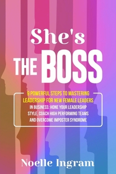 She's The Boss: 9 Powerful Steps To Mastering Leadership For New Female Leaders In Business; Hone Your Leadership Style, Coach High Performing Teams and Overcome Imposter Syndrome