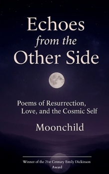 "Echoes from the Other Side" Poems of resurrection, love, and the cosmic self.