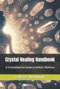 Crystal Healing Handbook: A Comprehensive Guide to Holistic Wellness