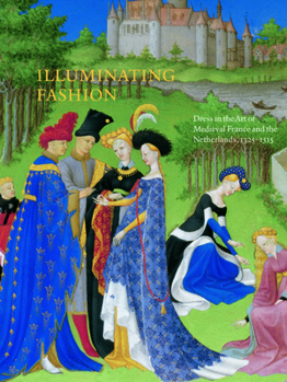 Hardcover Illuminating Fashion: Dress in the Art of Medieval France and the Netherlands, 1325-1515 Book
