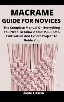 Paperback Macrame Guide For Novices: The Complete Manual On Everything You Need To Know About Macrame, Cultivation And Expert Projects To Guide You Book