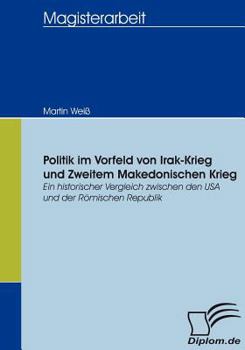 Paperback Politik im Vorfeld von Irak-Krieg und Zweitem Makedonischen Krieg: Ein historischer Vergleich zwischen den USA und der Römischen Republik [German] Book