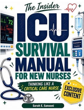 The Insider ICU Survival Manual for New Nurses: Your First-Year Roadmap to Reading the ICU, Thinking Like a Critical Care Nurse, Handling the Unexpected & Building Bedside Confidence
