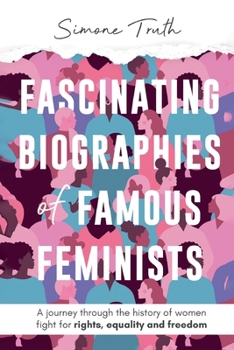 Fascinating Biographies of Famous Feminists: A journey through the history of women's fight for rights, equality, and freedom (Fascinating Feminism)