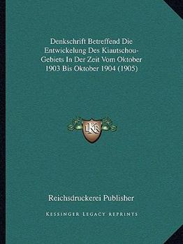 Paperback Denkschrift Betreffend Die Entwickelung Des Kiautschou-Gebiets In Der Zeit Vom Oktober 1903 Bis Oktober 1904 (1905) [German] Book