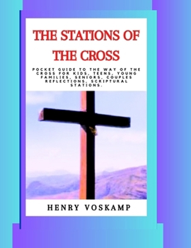THE STATIONS OF THE CROSS: Pocket Guide To The Way Of The Cross For Kids, Teens, Young Families, Seniors, Couples Reflections, Scriptural Stations.