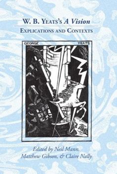 W. B. Yeats's a Vision : Explications and Contexts