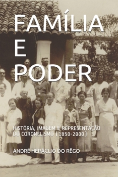 Paperback Família E Poder: História, Imagem E Representação Do Coronelismo (1850-2000) [Portuguese] Book