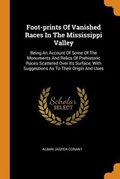 Paperback Foot-Prints of Vanished Races in the Mississippi Valley: Being an Account of Some of the Monuments and Relics of Prehistoric Races Scattered Over Its Book