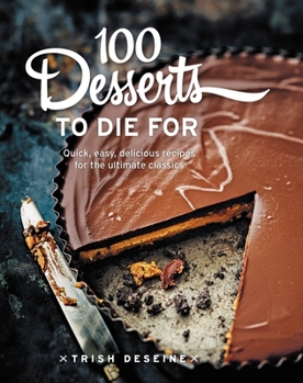 Hardcover 100 Desserts to Die for: Quick, Easy, Delicious Recipes for the Ultimate Classics Book