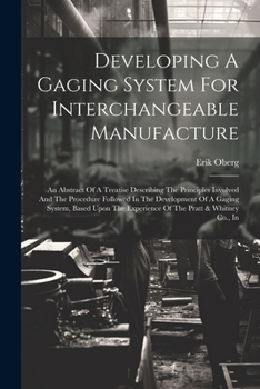 Paperback Developing A Gaging System For Interchangeable Manufacture: An Abstract Of A Treatise Describing The Principles Involved And The Procedure Followed In Book