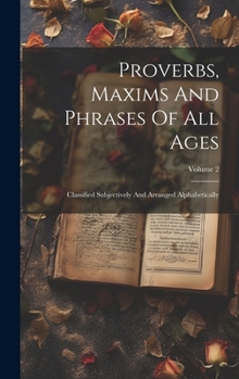 Hardcover Proverbs, Maxims And Phrases Of All Ages: Classified Subjectively And Arranged Alphabetically; Volume 2 Book