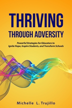 Paperback Thriving through Adversity: Powerful Strategies for Educators to Ignite Hope, Inspire Students and Transform Schools Book