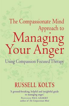 The Compassionate-Mind Guide to Managing Your Anger: Using Compassion-Focused Therapy to Calm Your Rage and Heal Your Relationships - Book  of the Compassionate-mind Guides