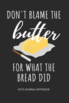 Don't Blame the Butter for What the Bread Did Keto Journal Notebook: Gifts for Keto Friends Daily Food Journal for Women (6 x 9" Black Notebook) (Funny Gifts for Keto Lovers)