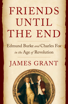 Hardcover Friends Until the End: Edmund Burke and Charles Fox in the Age of Revolution Book