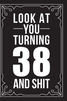 LOOK AT YOU TURNING 38 AND SHIT: This 6"X9" journal features funny relationship quotes, makes great gift idea for Valentines Day, or Anniversary, 6"X9" 100 pages.