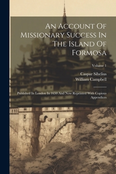 Paperback An Account Of Missionary Success In The Island Of Formosa: Published In London In 1650 And Now Reprinted With Copious Appendices; Volume 1 Book