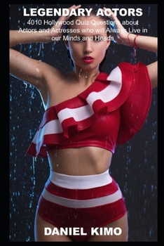 Legendary Actors: 4010 Hollywood Quiz Questions about Actors and Actresses who will Always Live in our Minds and Hearts