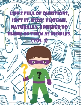Life's full of questions, isn't it, KIDS? Though, naturally, I prefer to think of them as riddles. (VOL-1)