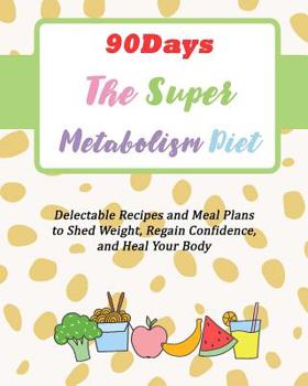 90Days The Super Metabolism Diet: Delectable Recipes and Meal Plans to Shed Weight, Regain Confidence, and Heal Your Body