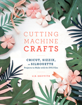 Paperback Cutting Machine Crafts with Your Cricut, Sizzix, or Silhouette: Die Cutting Machine Projects to Make with 60 Svg Files Book