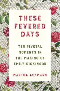 Hardcover These Fevered Days: Ten Pivotal Moments in the Making of Emily Dickinson Book