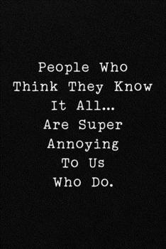 Paperback People Who Think They Know It All...Are Super Annoying To Us Who Do.: Funny Office CoWorker Notebook: Blank Lined Interior Book