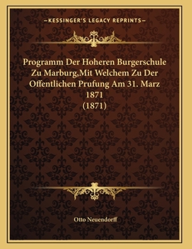 Paperback Programm Der Hoheren Burgerschule Zu Marburg, Mit Welchem Zu Der Offentlichen Prufung Am 31. Marz 1871 (1871) [German] Book