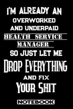 I'm Already An Overworked And Underpaid Health Service Manager. So Just Let Me Drop Everything And Fix Your Shit!: Blank Lined Notebook | Appreciation Gift For Health Service Manager